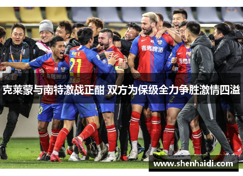 克莱蒙与南特激战正酣 双方为保级全力争胜激情四溢