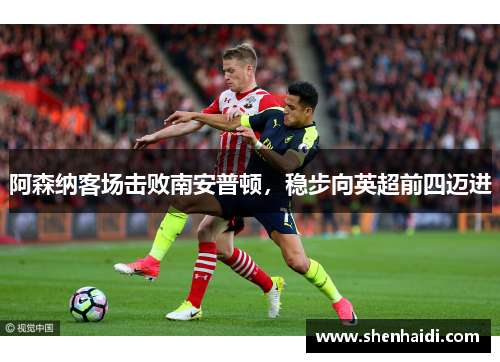 阿森纳客场击败南安普顿，稳步向英超前四迈进