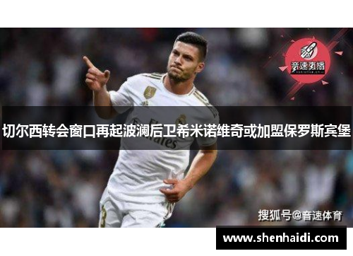 切尔西转会窗口再起波澜后卫希米诺维奇或加盟保罗斯宾堡