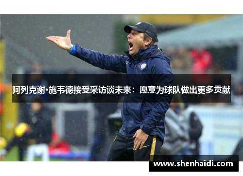阿列克谢·施韦德接受采访谈未来：愿意为球队做出更多贡献