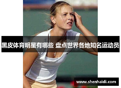 黑皮体育明星有哪些 盘点世界各地知名运动员