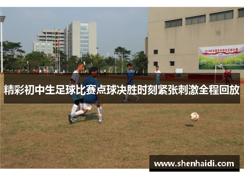 精彩初中生足球比赛点球决胜时刻紧张刺激全程回放