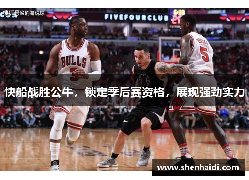 快船战胜公牛，锁定季后赛资格，展现强劲实力