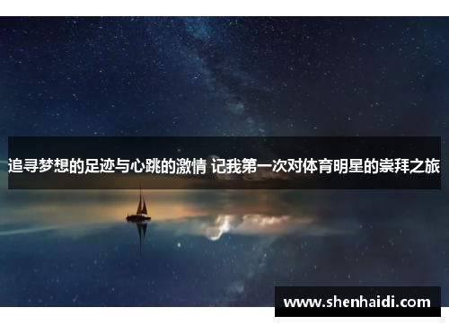 追寻梦想的足迹与心跳的激情 记我第一次对体育明星的崇拜之旅