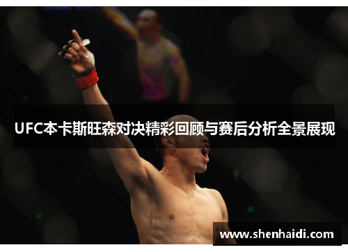 UFC本卡斯旺森对决精彩回顾与赛后分析全景展现