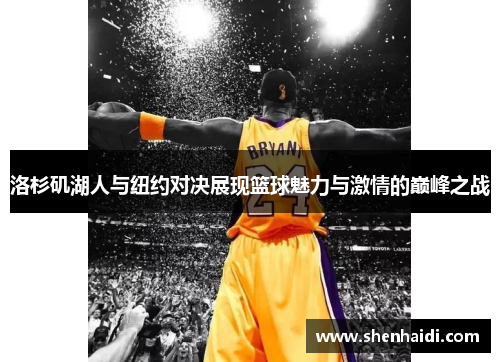 洛杉矶湖人与纽约对决展现篮球魅力与激情的巅峰之战