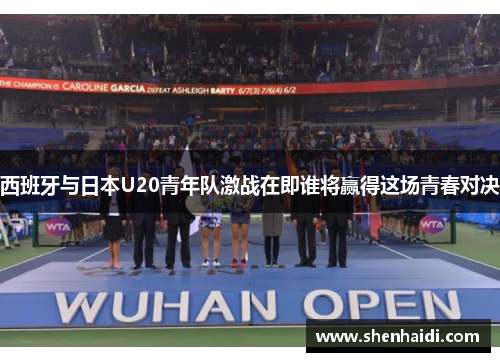 西班牙与日本U20青年队激战在即谁将赢得这场青春对决