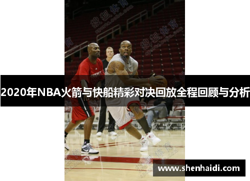 2020年NBA火箭与快船精彩对决回放全程回顾与分析