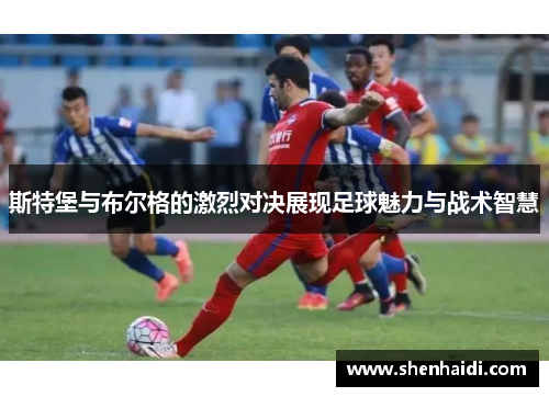 斯特堡与布尔格的激烈对决展现足球魅力与战术智慧