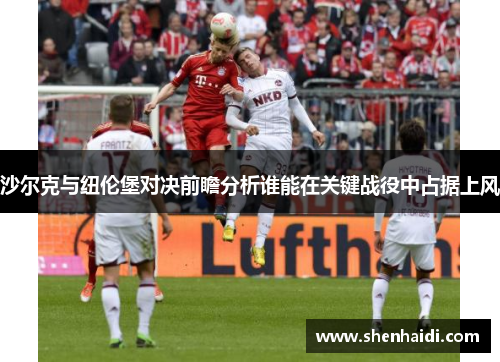 沙尔克与纽伦堡对决前瞻分析谁能在关键战役中占据上风